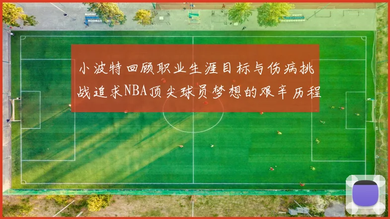 小波特回顾职业生涯目标与伤病挑战追求NBA顶尖球员梦想的艰辛历程