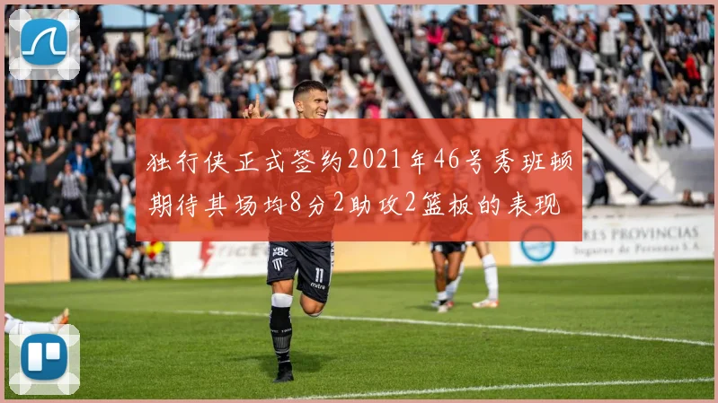 独行侠正式签约2021年46号秀班顿期待其场均8分2助攻2篮板的表现