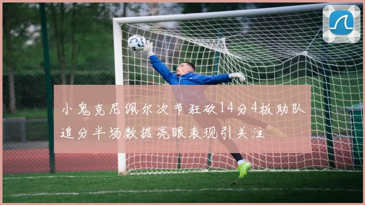 小鬼克尼佩尔次节狂砍14分4板助队追分半场数据亮眼表现引关注