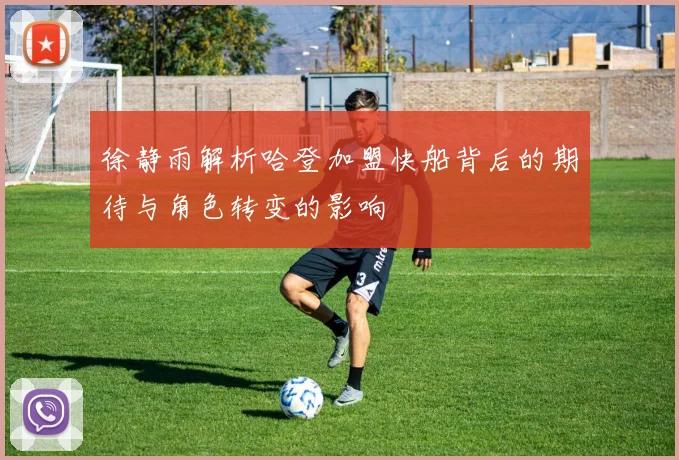 徐静雨解析哈登加盟快船背后的期待与角色转变的影响