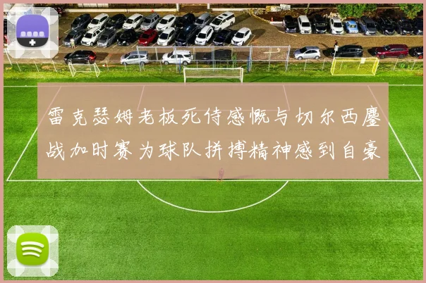 雷克瑟姆老板死侍感慨与切尔西鏖战加时赛为球队拼搏精神感到自豪