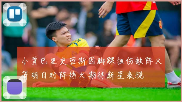 小贾巴里史密斯因脚踝扭伤缺阵火箭明日对阵热火期待新星表现