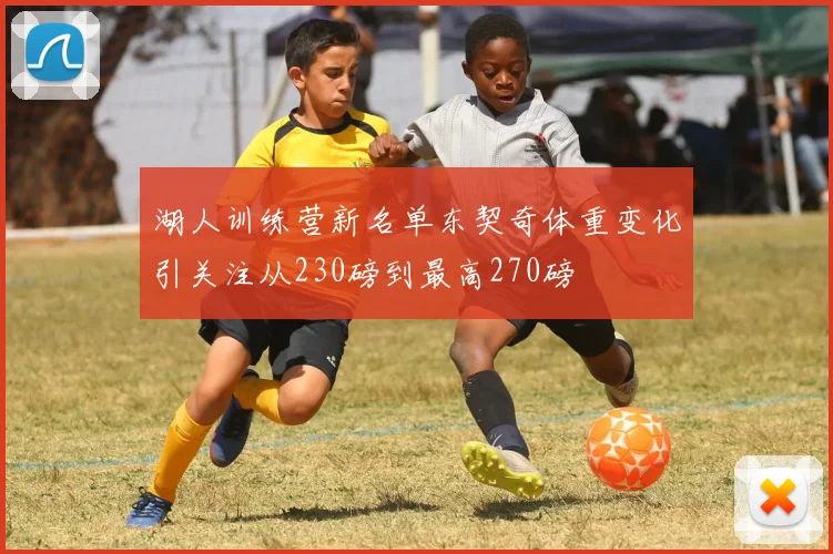 湖人训练营新名单东契奇体重变化引关注从230磅到最高270磅