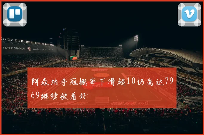 阿森纳夺冠概率下滑超10仍高达7969继续被看好