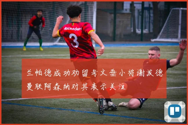 兰帕德成功劝留考文垂小将谢泼德曼联阿森纳对其表示关注
