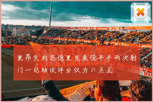 里昂失利恩德里克表现平平两次射门一记助攻评分仅为六点五