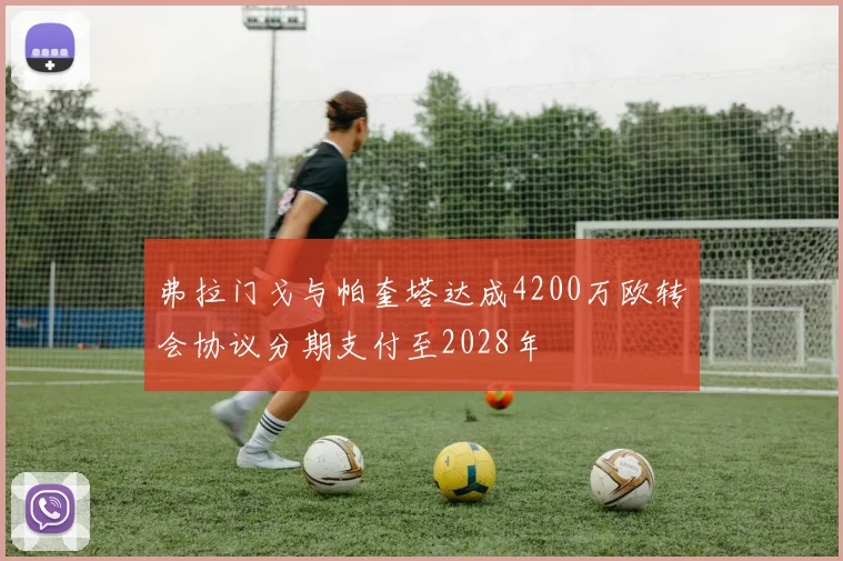 弗拉门戈与帕奎塔达成4200万欧转会协议分期支付至2028年