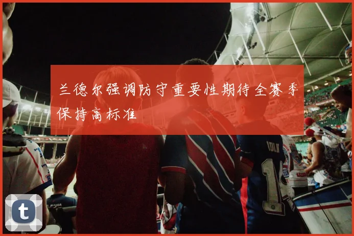 兰德尔强调防守重要性期待全赛季保持高标准