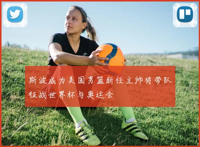 斯波成为美国男篮新任主帅将带队征战世界杯与奥运会