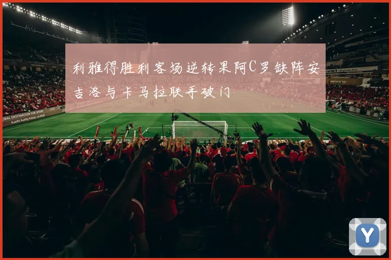 利雅得胜利客场逆转果阿C罗缺阵安吉洛与卡马拉联手破门