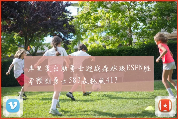 库里复出助勇士迎战森林狼ESPN胜率预测勇士583森林狼417