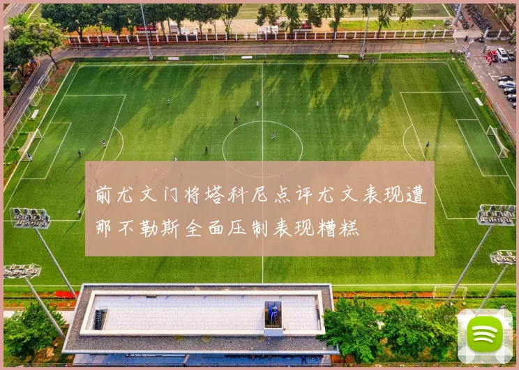 前尤文门将塔科尼点评尤文表现遭那不勒斯全面压制表现糟糕