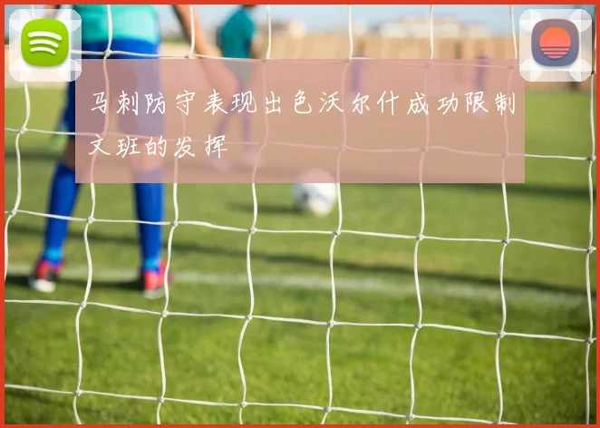 马刺防守表现出色沃尔什成功限制文班的发挥