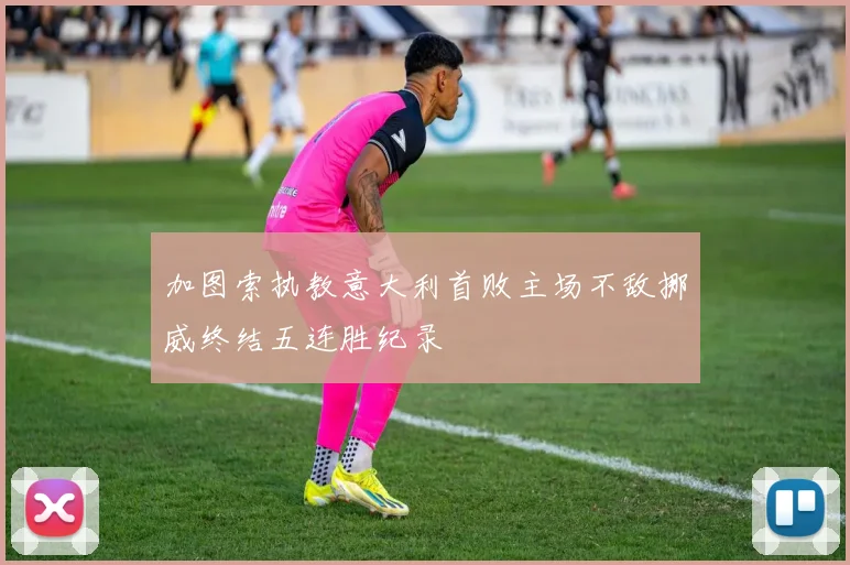 加图索执教意大利首败主场不敌挪威终结五连胜纪录