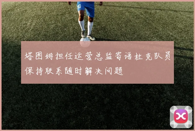 塔图姆担任运营总监寄语杜克队员保持联系随时解决问题