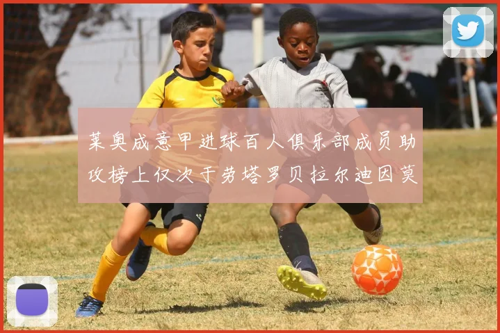 莱奥成意甲进球百人俱乐部成员助攻榜上仅次于劳塔罗贝拉尔迪因莫比莱