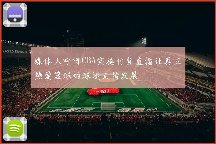 媒体人呼吁CBA实施付费直播让真正热爱篮球的球迷支持发展